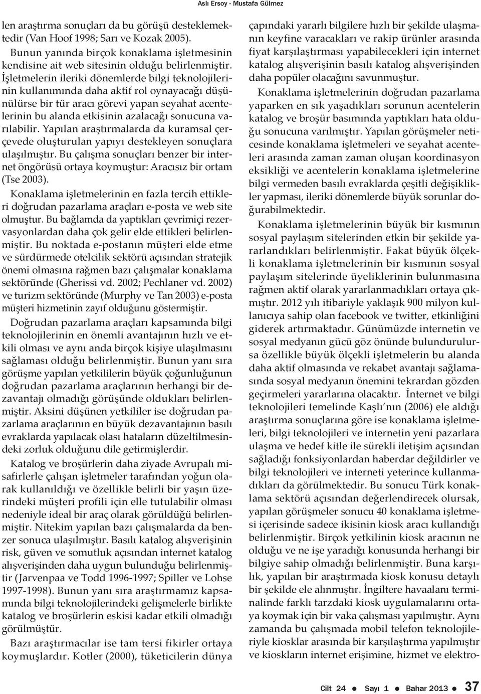 İşletmelerin ileriki dönemlerde bilgi teknolojilerinin kullanımında daha aktif rol oynayacağı düşünülürse bir tür aracı görevi yapan seyahat acentelerinin bu alanda etkisinin azalacağı sonucuna