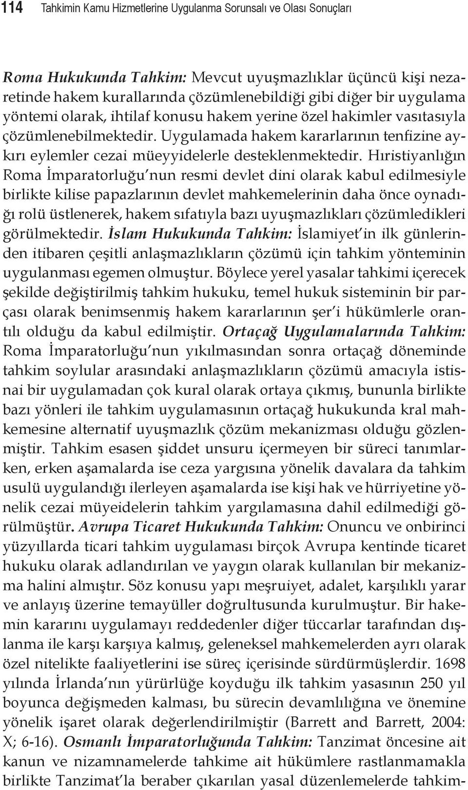 Hıristiyanlığın Roma İmparatorluğu nun resmi devlet dini olarak kabul edilmesiyle birlikte kilise papazlarının devlet mahkemelerinin daha önce oynadığı rolü üstlenerek, hakem sıfatıyla bazı