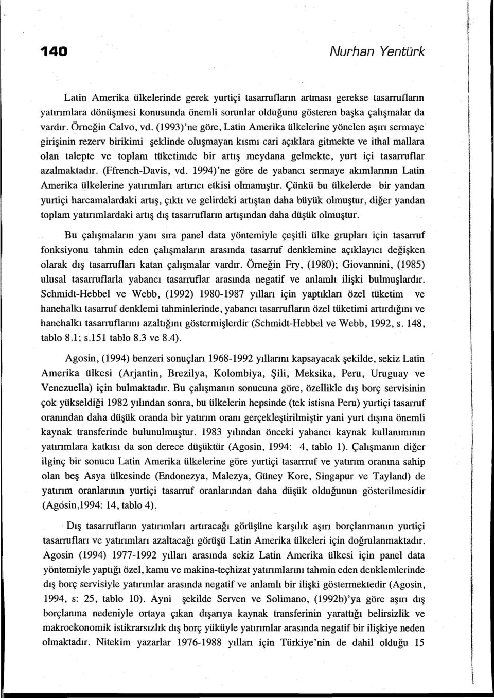 (1993)'ne göre, Latin Amerika ülkelerine yönelen aşın sermaye girişinin rezerv birikimi şeklinde oluşmayan kısmı cari açıklara gitmekte ve ithal mallara olan talep te ve toplam tüketirnde bir artış