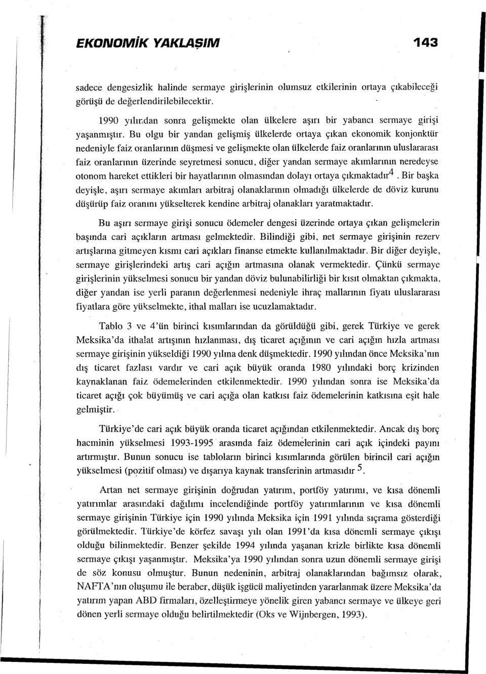 Bu olgu bir yandan gelişmiş ülkelerde ortaya çıkan ekonomik konjonktür nedeniyle faiz oranlarının düşmesi ve gelişmekte olan ülkelerde faiz oranlarının uluslararası faiz oranlarının üzerinde