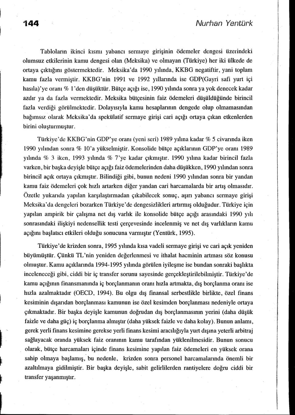 Bütçe açığı ise, 1990 yılında sonra ya yok denecek kadar azdır ya da fazla vermektedir. Meksika bütçesinin faiz ödemeleri düşüldüğünde birincil fazla verdiği görülmektedir.