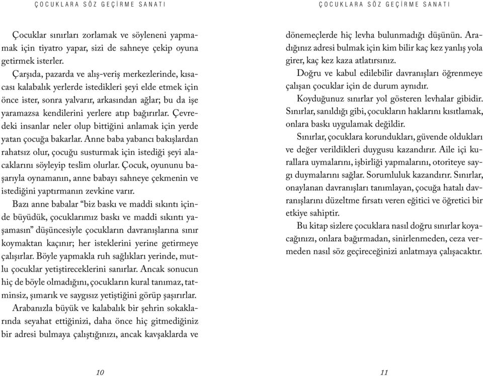 Çarşıda, pazarda ve alış-veriş merkezlerinde, kısacası kalabalık yerlerde istedikleri şeyi elde etmek için önce ister, sonra yalvarır, arkasından ağlar; bu da işe yaramazsa kendilerini yerlere atıp