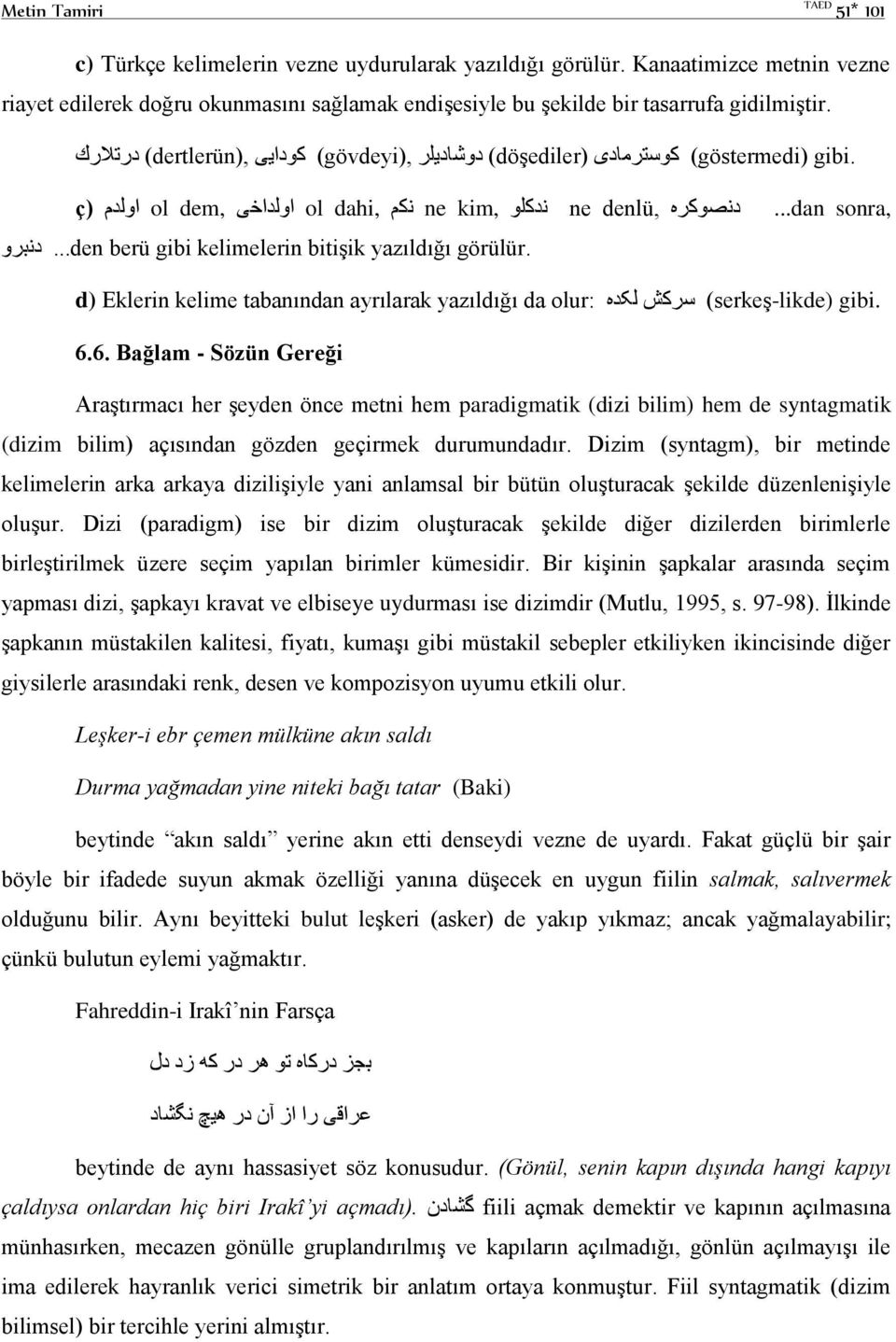 ç) ol dem, ol dahi, ne kim, ne denlü,...dan sonra,...den berü gibi kelimelerin bitişik yazıldığı görülür. d) Eklerin kelime tabanından ayrılarak yazıldığı da olur: (serkeş-likde) gibi. 6.