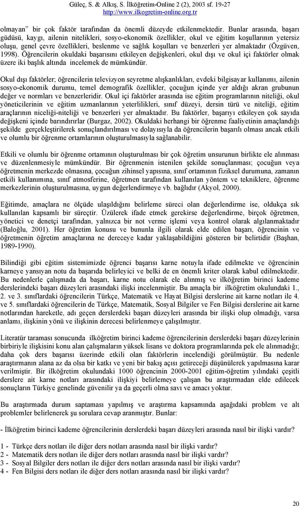 yer almaktadır (Özgüven, 1998). Öğrencilerin okuldaki başarısını etkileyen değişkenleri, okul dışı ve okul içi faktörler olmak üzere iki başlık altında incelemek de mümkündür.