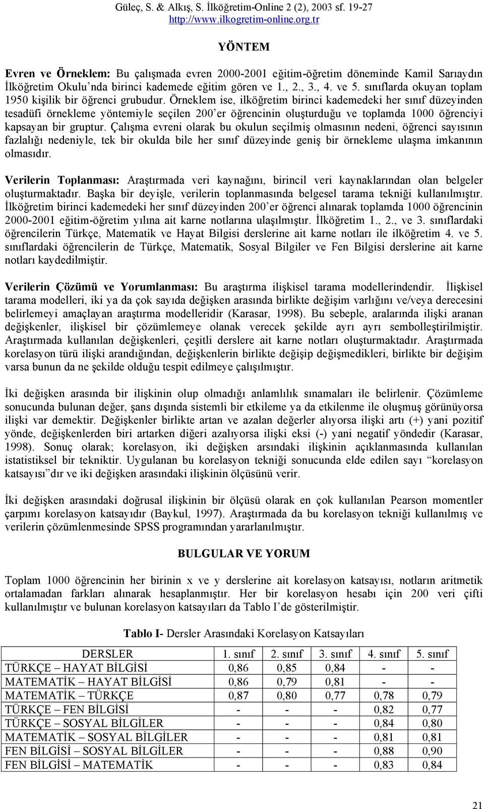 Örneklem ise, ilköğretim birinci kademedeki her sınıf düzeyinden tesadüfi örnekleme yöntemiyle seçilen 200 er öğrencinin oluşturduğu ve toplamda 1000 öğrenciyi kapsayan bir gruptur.