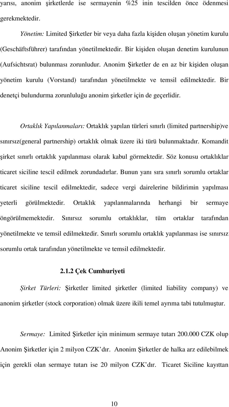 Anonim Şirketler de en az bir kişiden oluşan yönetim kurulu (Vorstand) tarafından yönetilmekte ve temsil edilmektedir. Bir denetçi bulundurma zorunluluğu anonim şirketler için de geçerlidir.