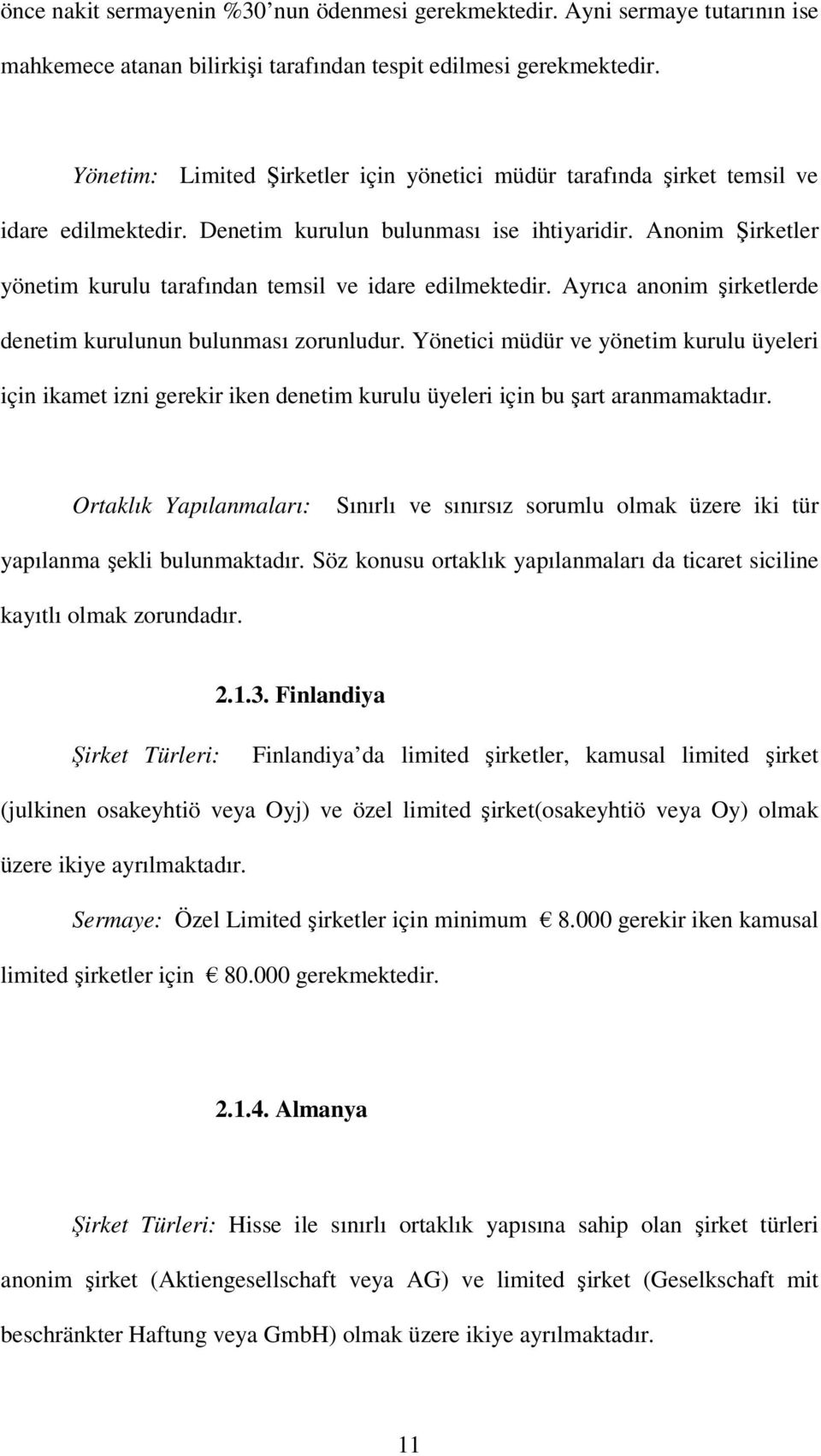 Anonim Şirketler yönetim kurulu tarafından temsil ve idare edilmektedir. Ayrıca anonim şirketlerde denetim kurulunun bulunması zorunludur.