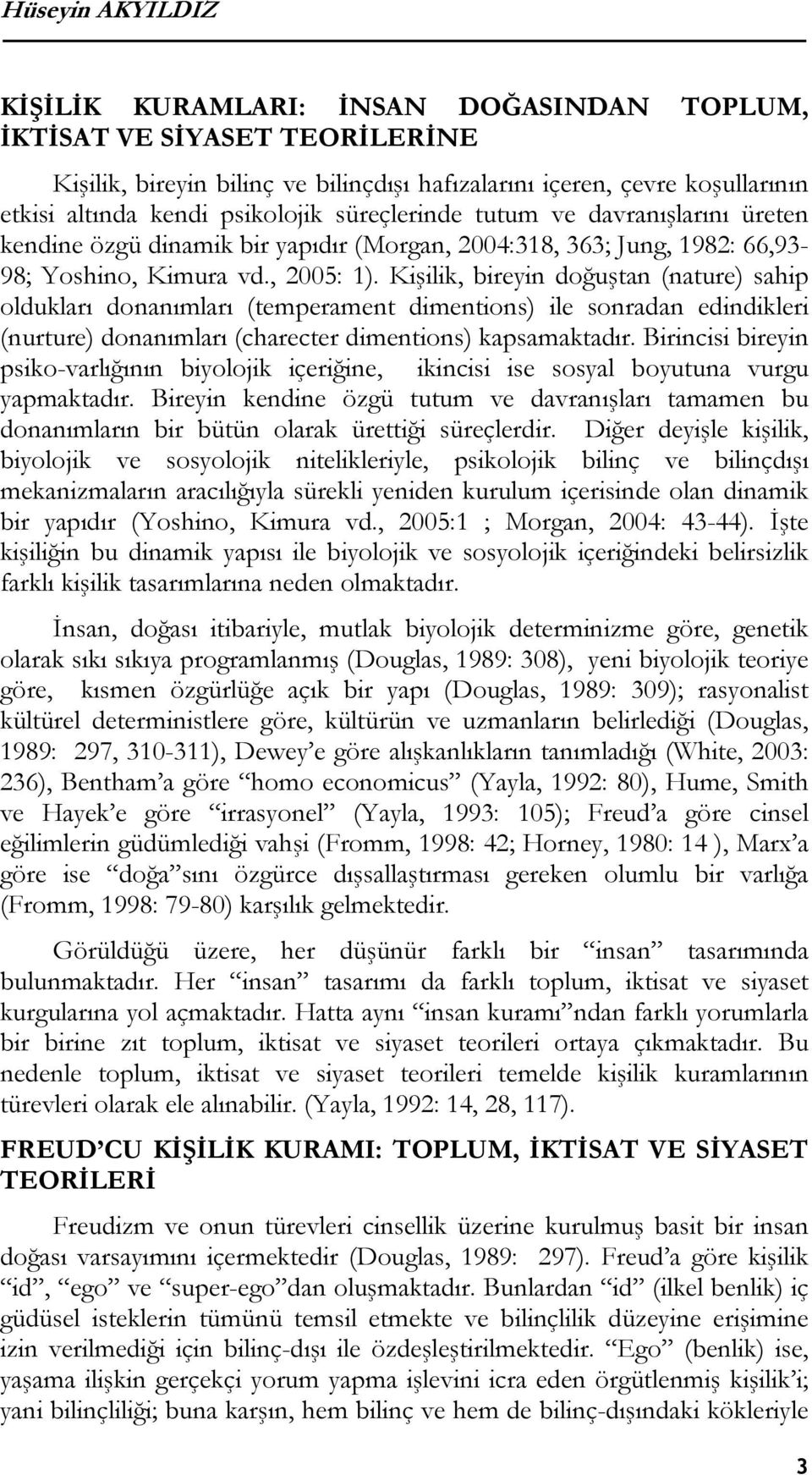 Kişilik, bireyin doğuştan (nature) sahip oldukları donanımları (temperament dimentions) ile sonradan edindikleri (nurture) donanımları (charecter dimentions) kapsamaktadır.