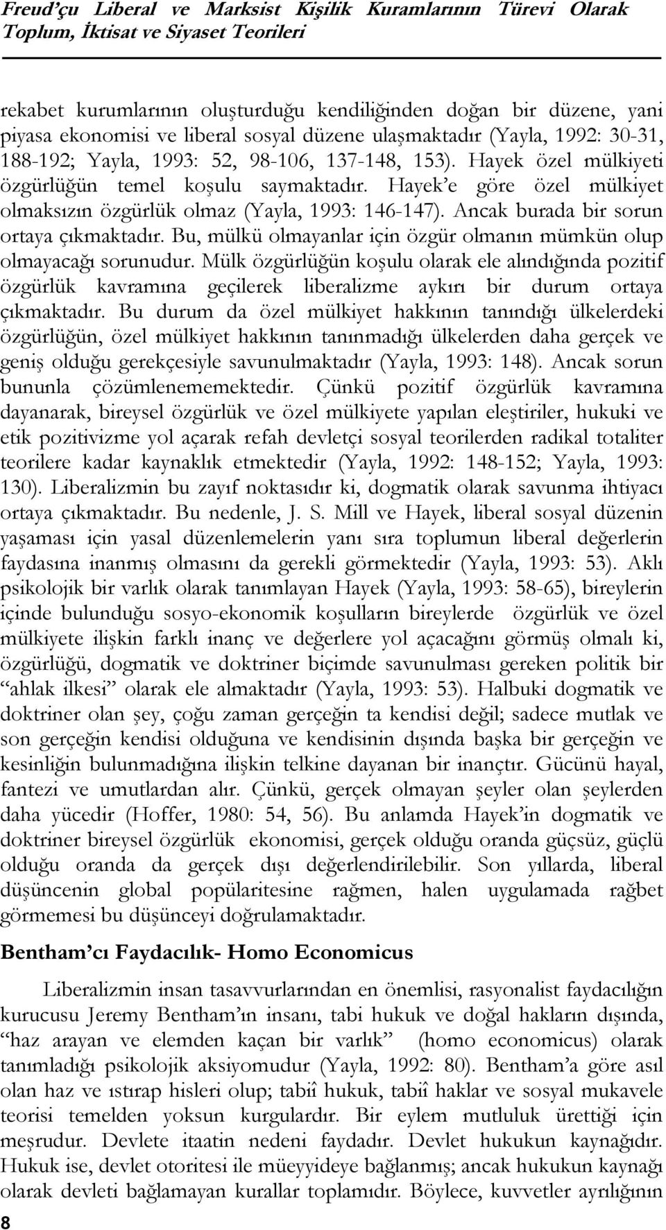 Hayek e göre özel mülkiyet olmaksızın özgürlük olmaz (Yayla, 1993: 146-147). Ancak burada bir sorun ortaya çıkmaktadır. Bu, mülkü olmayanlar için özgür olmanın mümkün olup olmayacağı sorunudur.