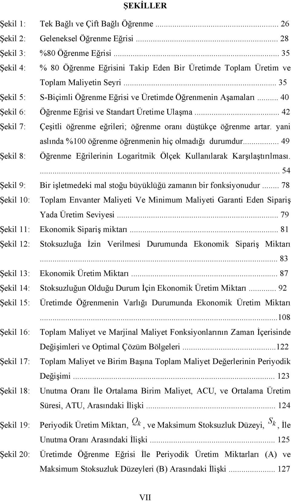 .. 40 Şekil 6: Öğrenme Eğrisi ve Standart Üretime Ulaşma... 4 Şekil 7: Çeşitli öğrenme eğrileri; öğrenme oranı düştükçe öğrenme artar. yani aslında %00 öğrenme öğrenmenin hiç olmadığı durumdur.