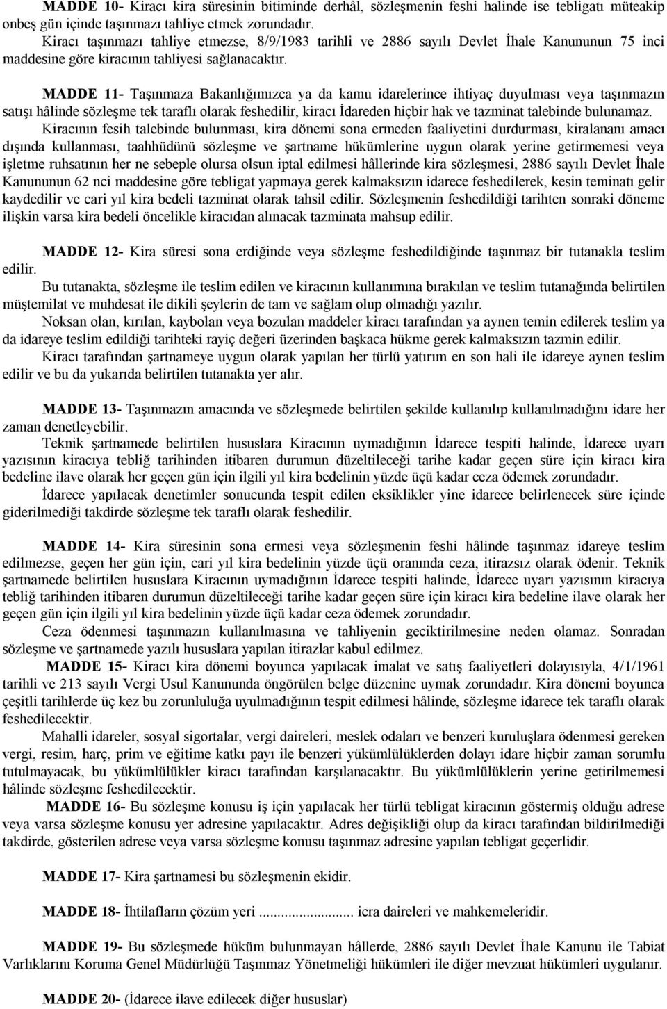 MADDE 11- Taşınmaza Bakanlığımızca ya da kamu idarelerince ihtiyaç duyulması veya taşınmazın satışı hâlinde sözleşme tek taraflı olarak feshedilir, kiracı İdareden hiçbir hak ve tazminat talebinde