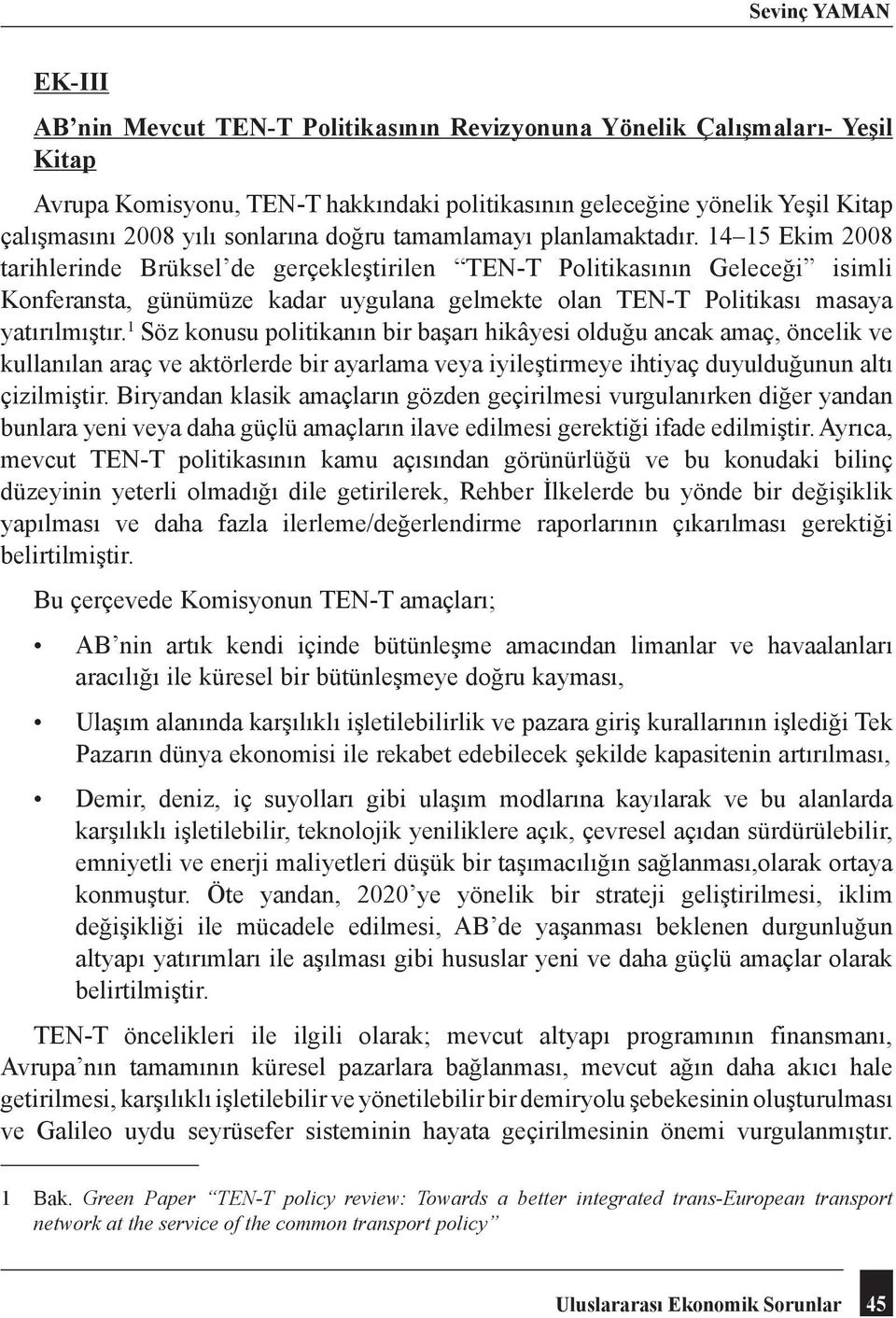 14 15 Ekim 2008 tarihlerinde Brüksel de gerçekleştirilen TEN-T Politikasının Geleceği isimli Konferansta, günümüze kadar uygulana gelmekte olan TEN-T Politikası masaya yatırılmıştır.