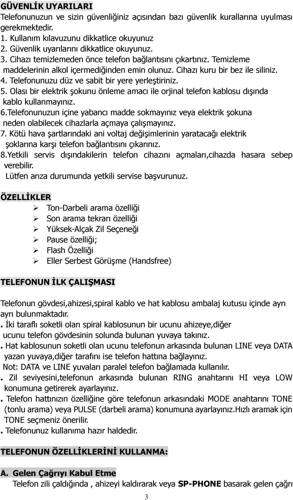 Telefonunuzu düz ve sabit bir yere yerleģtiriniz. 5. Olası bir elektrik Ģokunu önleme amacı ile orjinal telefon kablosu dıģında kablo kullanmayınız. 6.