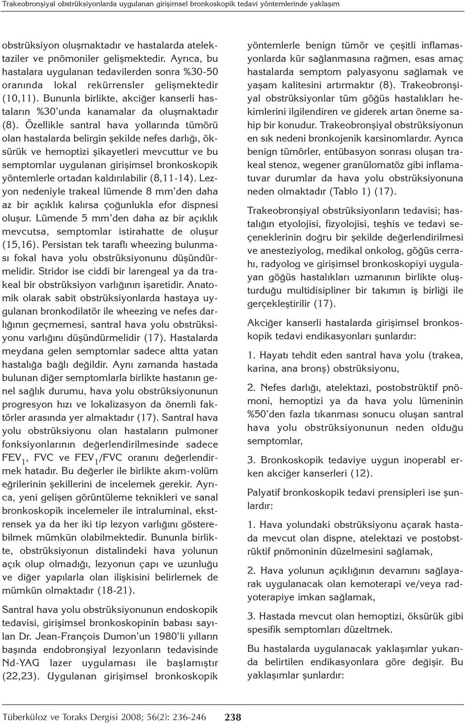 Özellikle santral hava yollarında tümörü olan hastalarda belirgin şekilde nefes darlığı, öksürük ve hemoptizi şikayetleri mevcuttur ve bu semptomlar uygulanan girişimsel bronkoskopik yöntemlerle