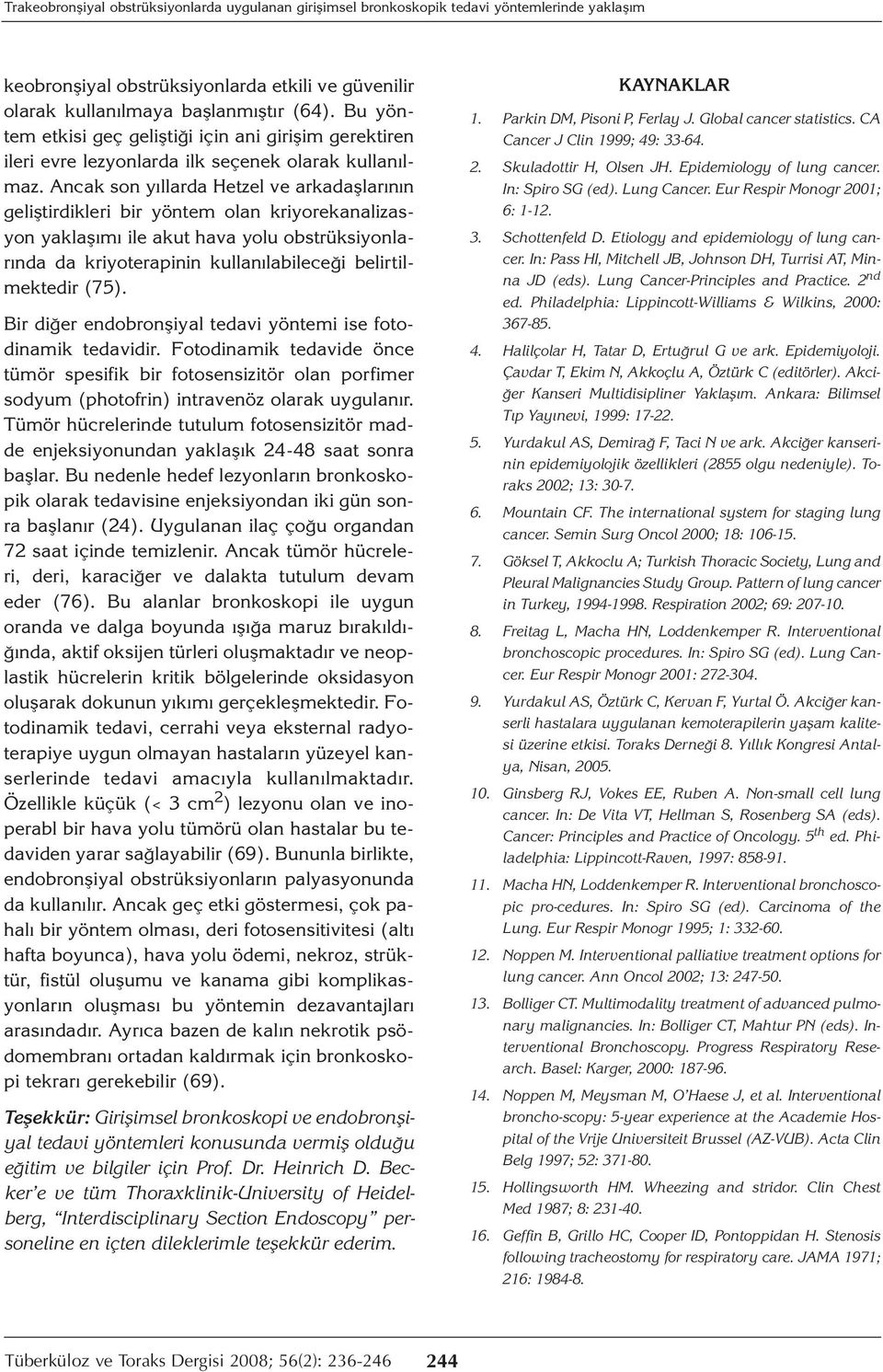 Ancak son yıllarda Hetzel ve arkadaşlarının geliştirdikleri bir yöntem olan kriyorekanalizasyon yaklaşımı ile akut hava yolu obstrüksiyonlarında da kriyoterapinin kullanılabileceği belirtilmektedir