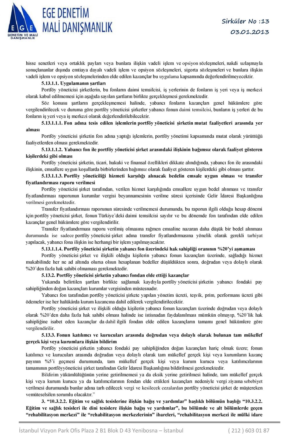 .1.1. Uygulamanın şartları Portföy yöneticisi şirketlerin, bu fonların daimi temsilcisi, iş yerlerinin de fonların iş yeri veya iş merkezi olarak kabul edilmemesi için aşağıda sayılan şartların