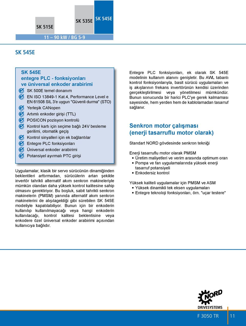 otomatik geçiş Kontrol sinyalleri için ek bağlantılar Entegre PLC fonksiyonları Üniversal enkoder arabirimi Potansiyel ayırmalı PTC girişi Uygulamalar, klasik bir servo sürücünün dinamiğinden