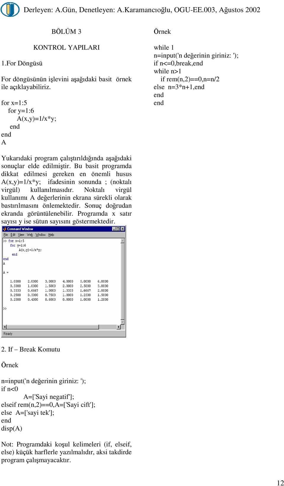 Bu basit programda dikkat edilmesi gereken en önemli husus A(x,y)=/x*y; ifadesinin sonunda ; (noktalý virgül) kullanýlmasýdýr.