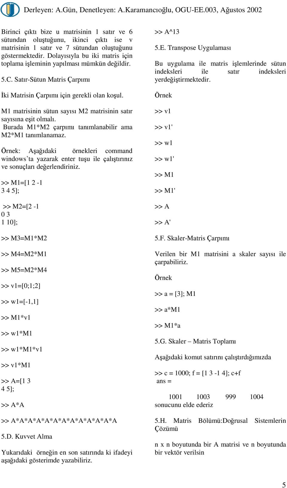 M matrisinin sütun sayýsý M matrisinin satýr sayýsýna eºit olmalý. Burada M*M çarpýmý tanýmlanabilir ama M*M tanýmlanamaz.