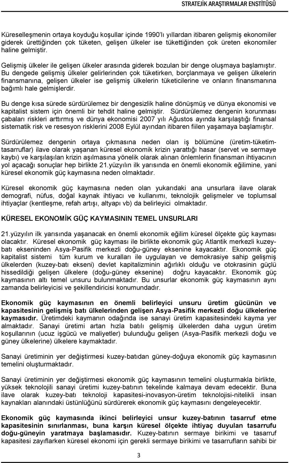 Bu dengede gelişmiş ülkeler gelirlerinden çok tüketirken, borçlanmaya ve gelişen ülkelerin finansmanına, gelişen ülkeler ise gelişmiş ülkelerin tüketicilerine ve onların finansmanına bağımlı hale