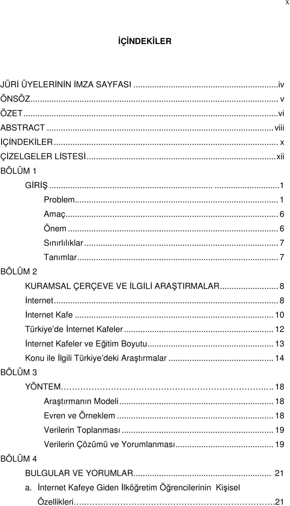 .. 12 İnternet Kafeler ve Eğitim Boyutu... 13 Konu ile İlgili Türkiye deki Araştırmalar... 14 BÖLÜM 3 YÖNTEM... 18 Araştırmanın Modeli... 18 Evren ve Örneklem.