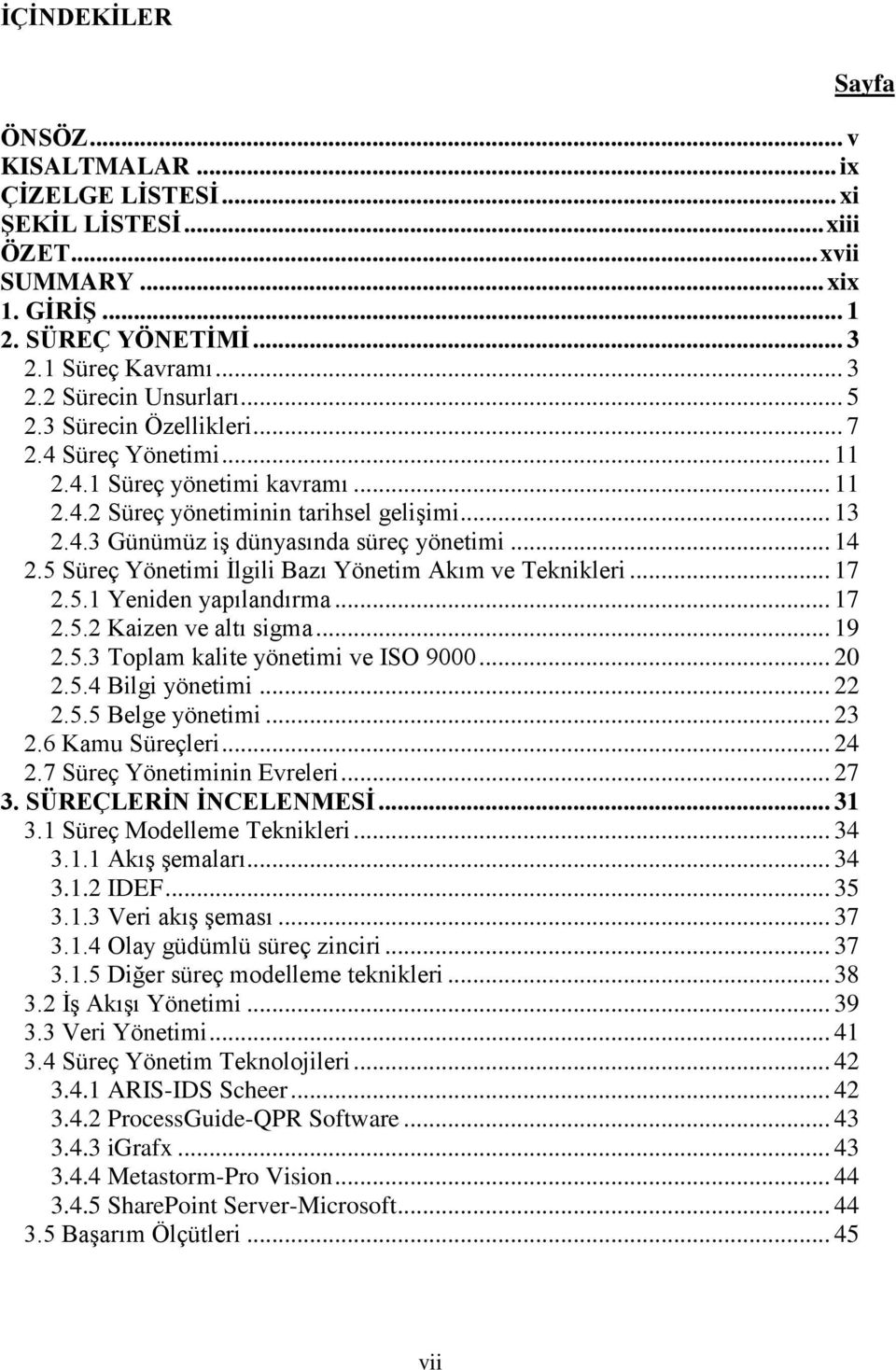 5 Süreç Yönetimi İlgili Bazı Yönetim Akım ve Teknikleri... 17 2.5.1 Yeniden yapılandırma... 17 2.5.2 Kaizen ve altı sigma... 19 2.5.3 Toplam kalite yönetimi ve ISO 9000... 20 2.5.4 Bilgi yönetimi.