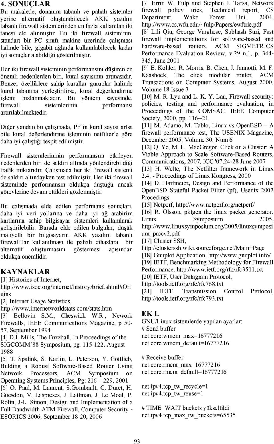 Her iki firewall sisteminin performansını düşüren en önemli nedenlerden biri, kural sayısının artmasıdır.