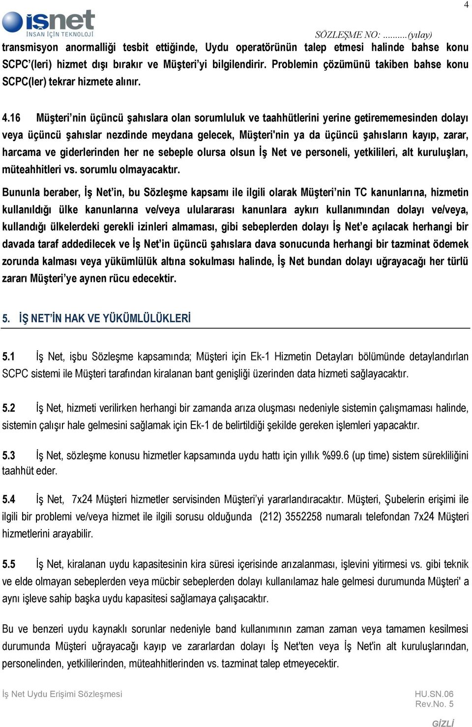 16 Müşteri nin üçüncü şahıslara olan sorumluluk ve taahhütlerini yerine getirememesinden dolayı veya üçüncü şahıslar nezdinde meydana gelecek, Müşteri'nin ya da üçüncü şahısların kayıp, zarar,