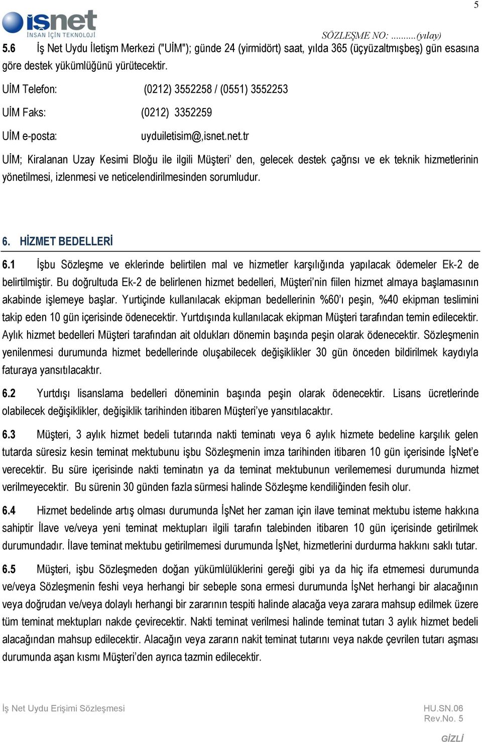 net.tr UİM; Kiralanan Uzay Kesimi Bloğu ile ilgili Müşteri den, gelecek destek çağrısı ve ek teknik hizmetlerinin yönetilmesi, izlenmesi ve neticelendirilmesinden sorumludur. 6. HİZMET BEDELLERİ 6.