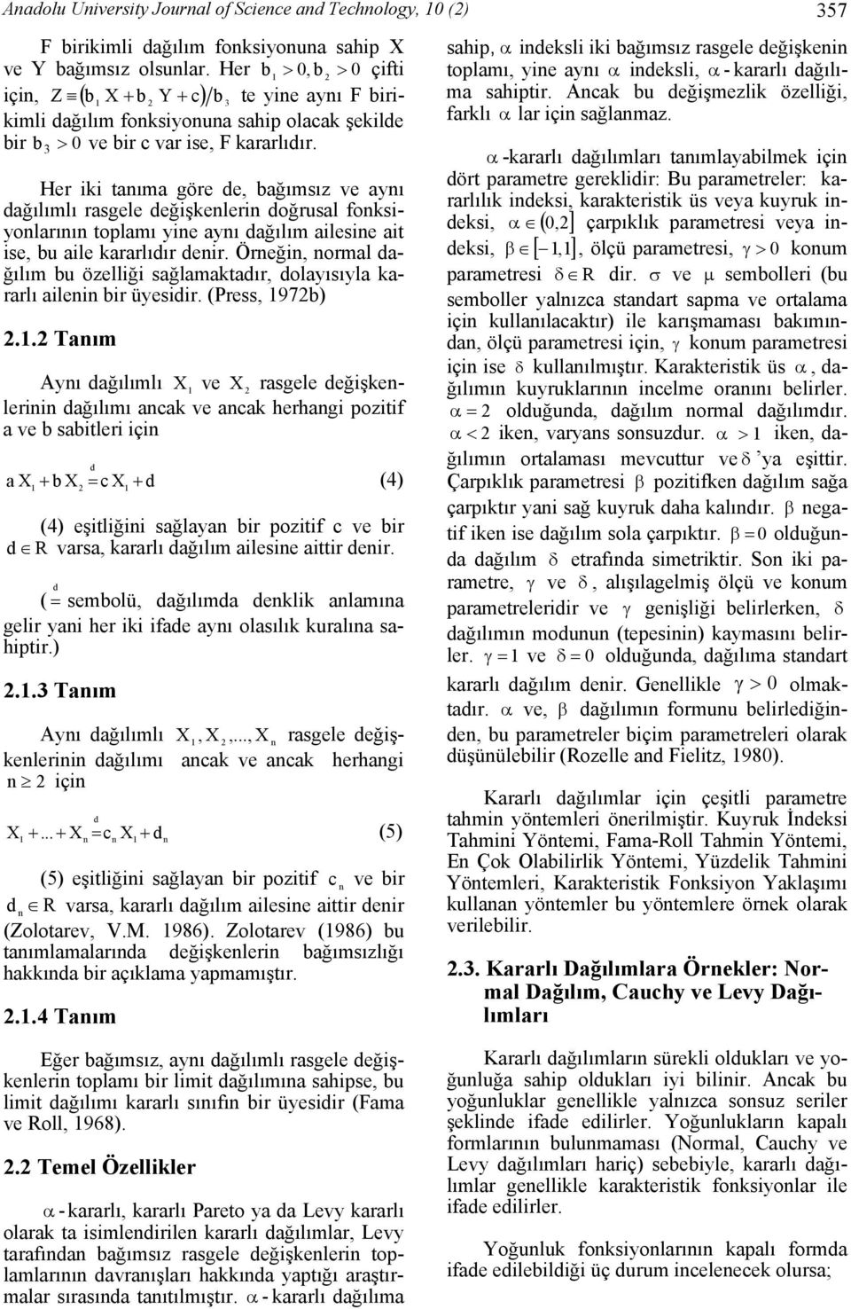 Her iki taıma göre de, bağımsız ve ayı dağılımlı rasgele değişkeleri doğrusal foksiyolarıı toplamı yie ayı dağılım ailesie ait ise, bu aile kararlıdır deir.