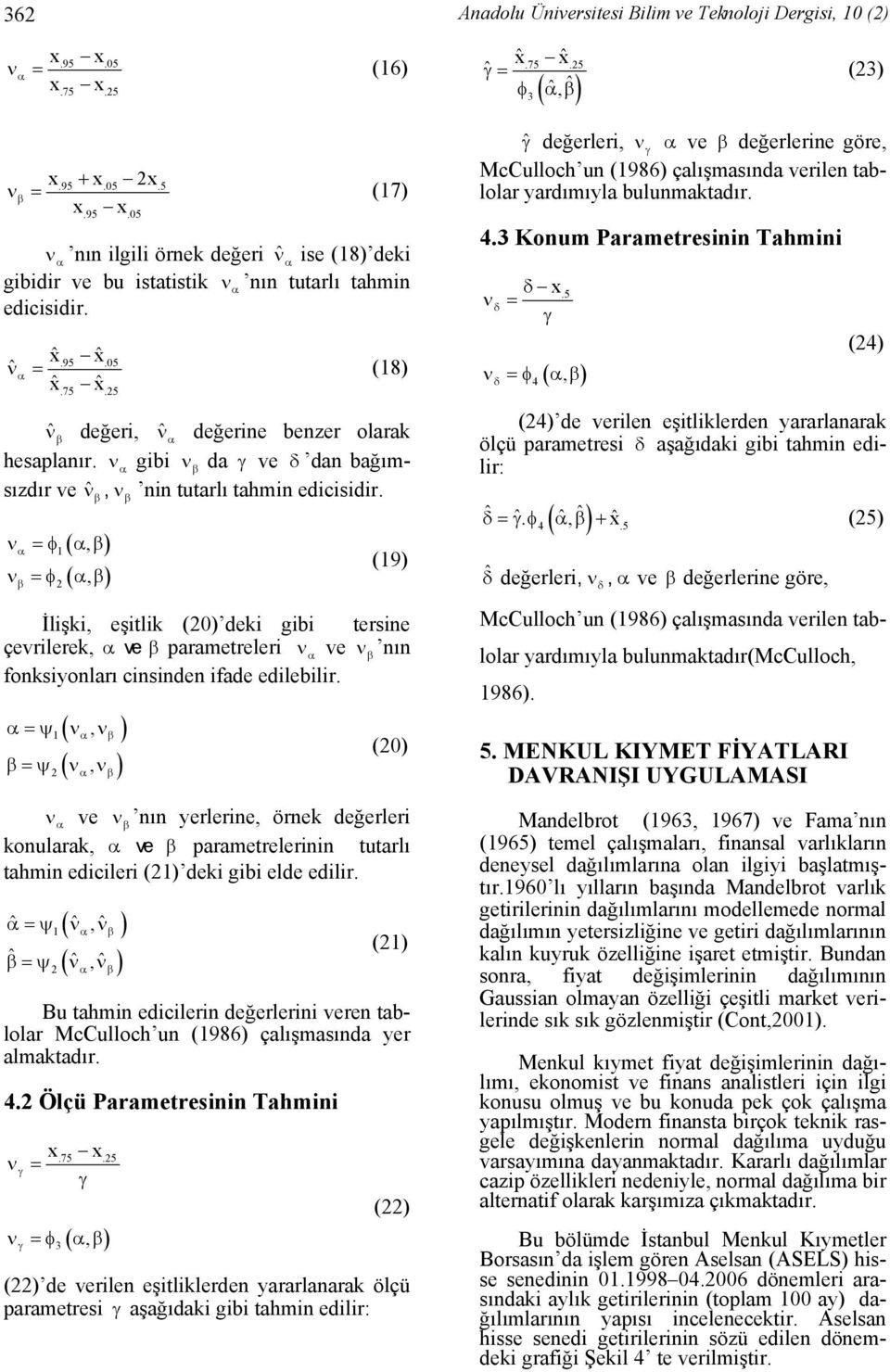 (, ) (, ) ν =φ ν =φ (9) İlişki, eşitlik () deki gibi tersie çevrilerek, ve parametreleri ν ve ν ı foksiyoları ciside ifade edilebilir.