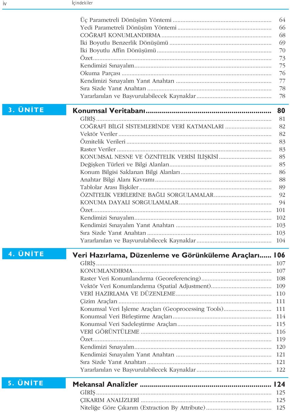 ÜN TE Konumsal Veritaban... 80 G R fi... 81 CO RAF B LG S STEMLER NDE VER KATMANLARI... 82 Vektör Veriler... 82 Öznitelik Verileri... 83 Raster Veriler... 83 KONUMSAL NESNE VE ÖZN TEL K VER S L fik S.