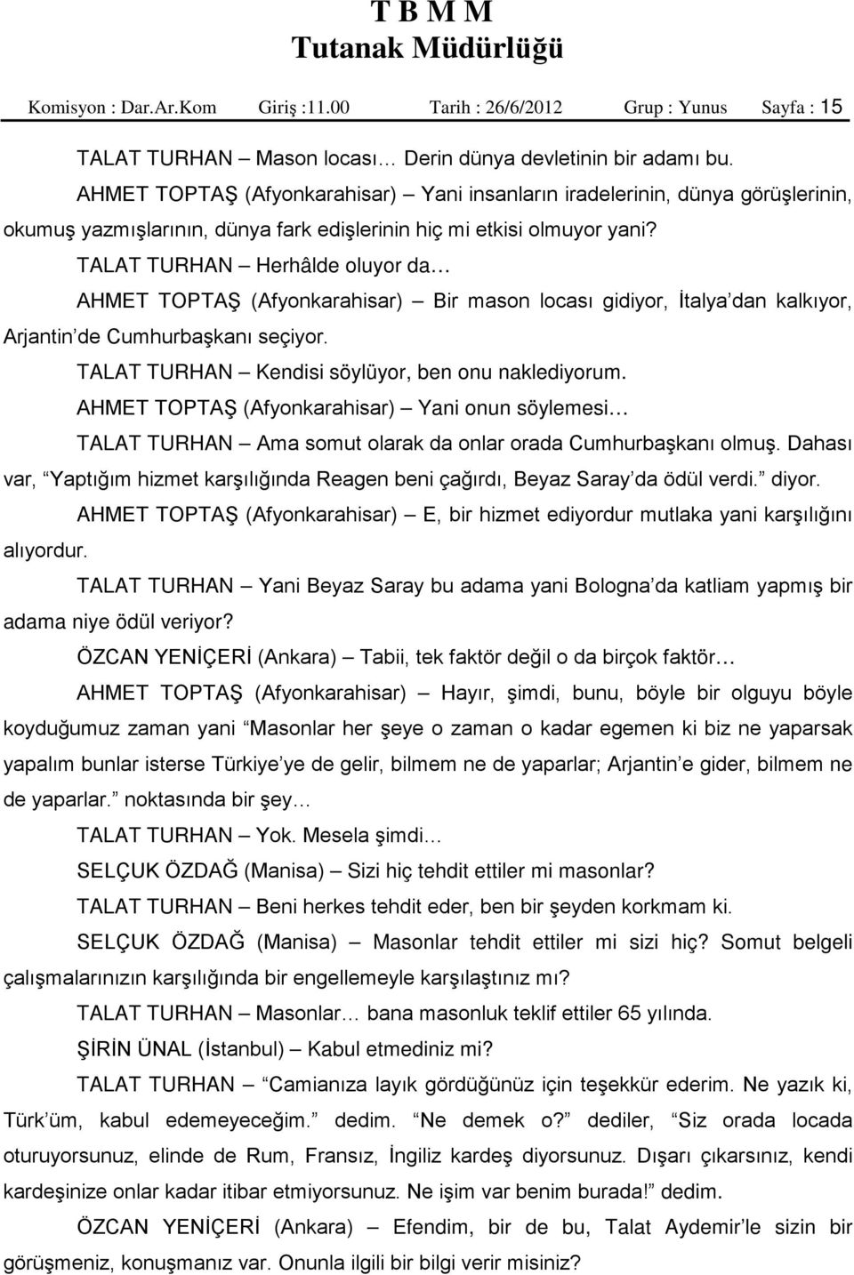 TALAT TURHAN Herhâlde oluyor da AHMET TOPTAŞ (Afyonkarahisar) Bir mason locası gidiyor, İtalya dan kalkıyor, Arjantin de Cumhurbaşkanı seçiyor. TALAT TURHAN Kendisi söylüyor, ben onu naklediyorum.