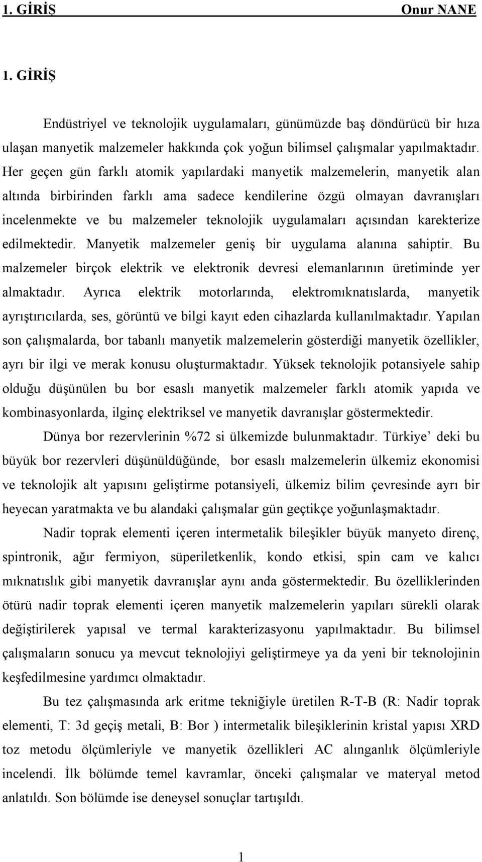 uygulamaları açısından karekterize edilmektedir. Manyetik malzemeler geniş bir uygulama alanına sahiptir. Bu malzemeler birçok elektrik ve elektronik devresi elemanlarının üretiminde yer almaktadır.