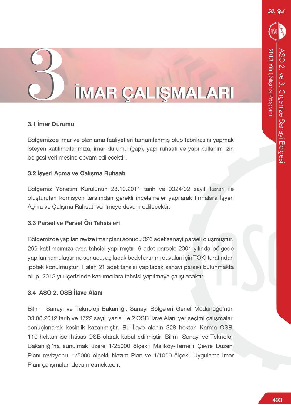 2011 tarih ve 0324/02 sayılı kararı ile oluşturulan komisyon tarafından gerekli incelemeler yapılarak firmalara İşyeri Açma ve Çalışma Ruhsatı verilmeye devam edilecektir. 3.