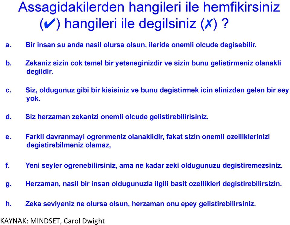 e. Farkli davranmayi ogrenmeniz olanaklidir, fakat sizin onemli ozelliklerinizi degistirebilmeniz olamaz, f. Yeni seyler ogrenebilirsiniz, ama ne kadar zeki oldugunuzu degistiremezsiniz. g.