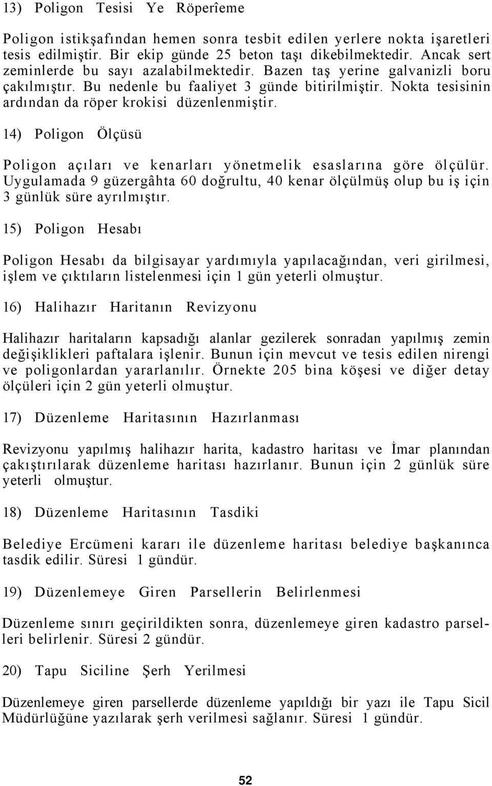 14) Poligon Ölçüsü Poligon açıları ve kenarları yönetmelik esaslarına göre ölçülür. Uygulamada 9 güzergâhta 60 doğrultu, 40 kenar ölçülmüş olup bu iş için 3 günlük süre ayrılmıştır.