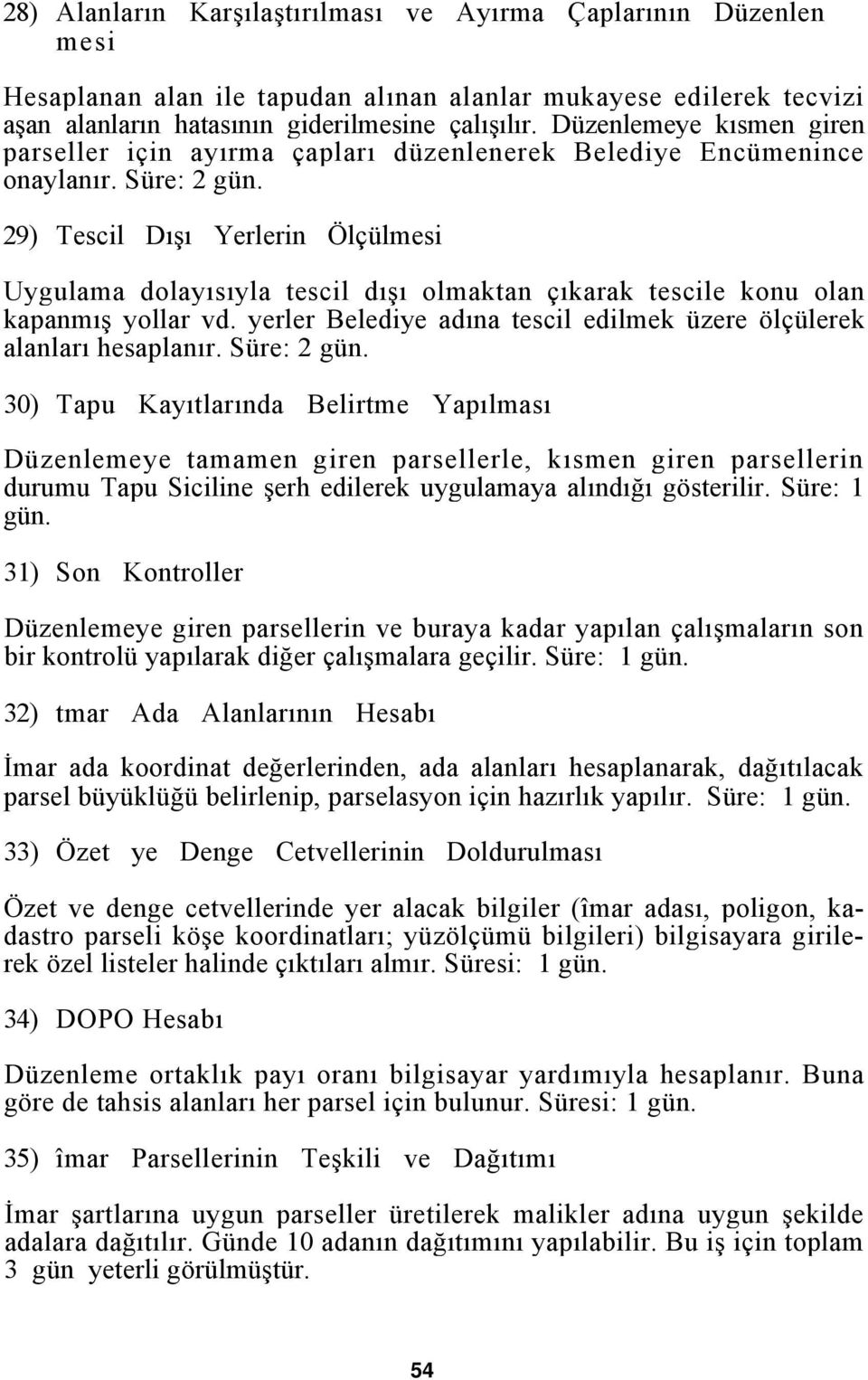 29) Tescil Dışı Yerlerin Ölçülmesi Uygulama dolayısıyla tescil dışı olmaktan çıkarak tescile konu olan kapanmış yollar vd. yerler Belediye adına tescil edilmek üzere ölçülerek alanları hesaplanır.