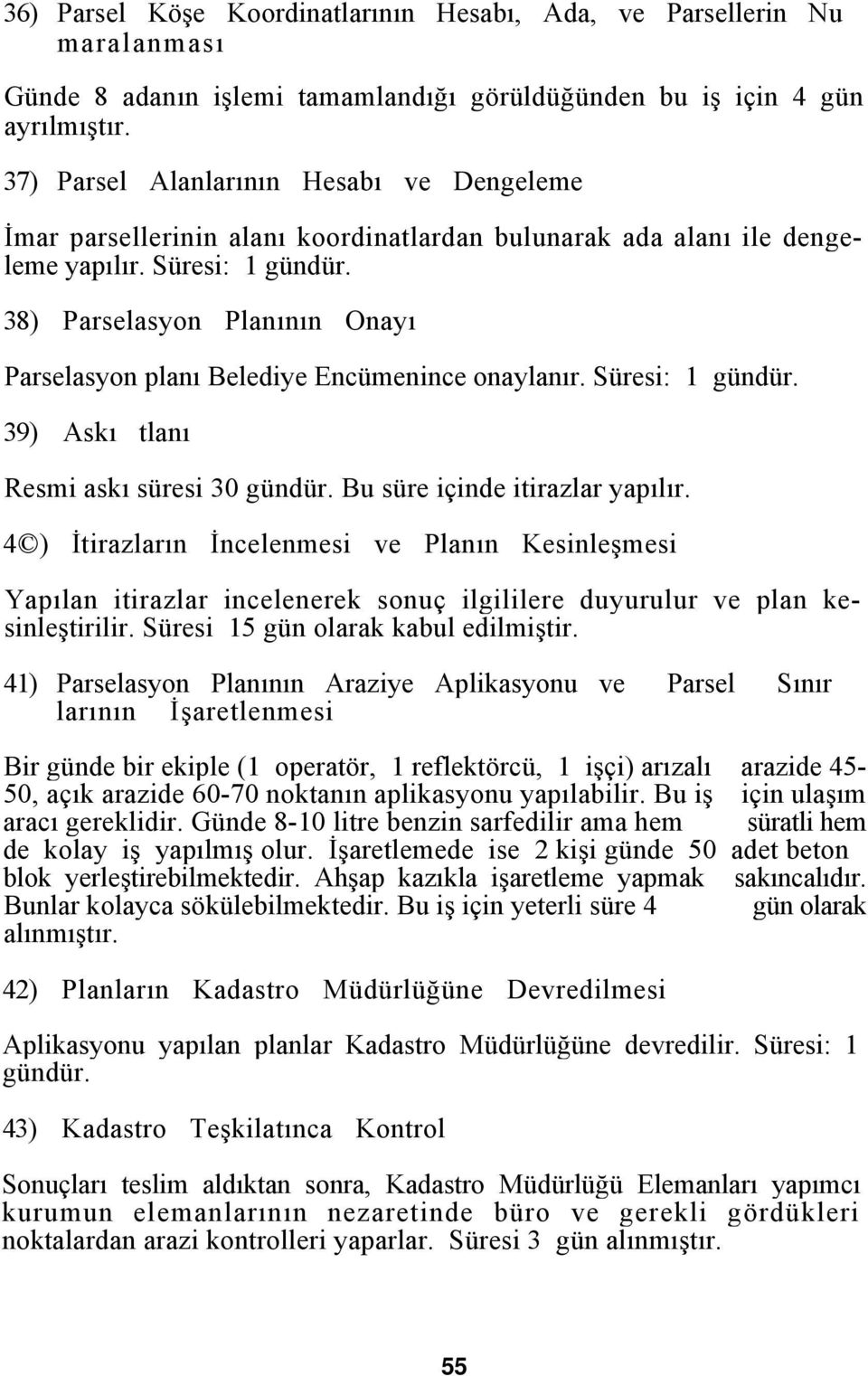 38) Parselasyon Planının Onayı Parselasyon planı Belediye Encümenince onaylanır. Süresi: 1 gündür. 39) Askı tlanı Resmi askı süresi 30 gündür. Bu süre içinde itirazlar yapılır.