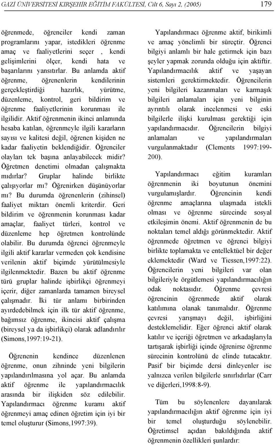 Bu anlamda aktif öğrenme, öğrenenlerin kendilerinin gerçekleştirdiği hazırlık, yürütme, düzenleme, kontrol, geri bildirim ve öğrenme faaliyetlerinin korunması ile ilgilidir.