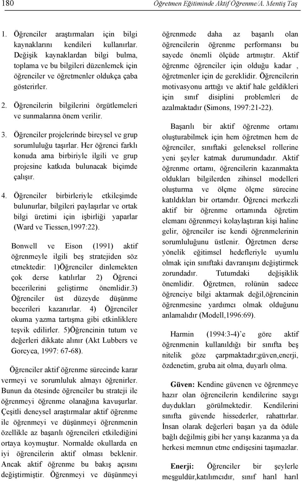 Öğrenciler projelerinde bireysel ve grup sorumluluğu taşırlar. Her öğrenci farklı konuda ama birbiriyle ilgili ve grup projesine katkıda bulunacak biçimde çalışır. 4.