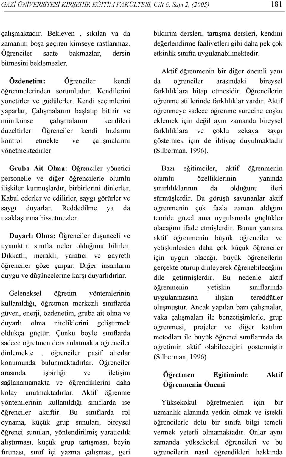 Kendi seçimlerini yaparlar, Çalışmalarını başlatıp bitirir ve mümkünse çalışmalarını kendileri düzeltirler. Öğrenciler kendi hızlarını kontrol etmekte ve çalışmalarını yönetmektedirler.