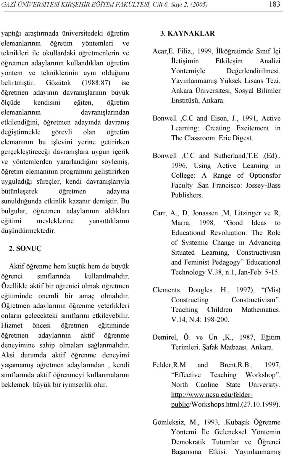 Gözütok (1988:87) ise öğretmen adayının davranışlarının büyük ölçüde kendisini eğiten, öğretim elemanlarının davranışlarından etkilendiğini, öğretmen adayında davranış değiştirmekle görevli olan