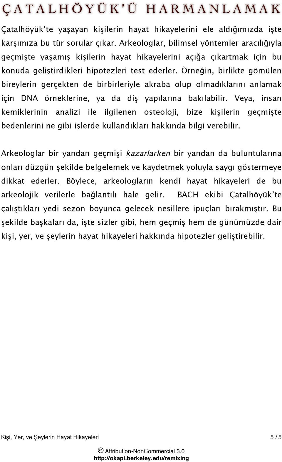 Veya, insan kemiklerinin analizi ile ilgilenen osteoloji, bize ki!ilerin geçmi!te bedenlerini ne gibi i!lerde kullandıkları hakkında bilgi verebilir. Arkeologlar bir yandan geçmi!