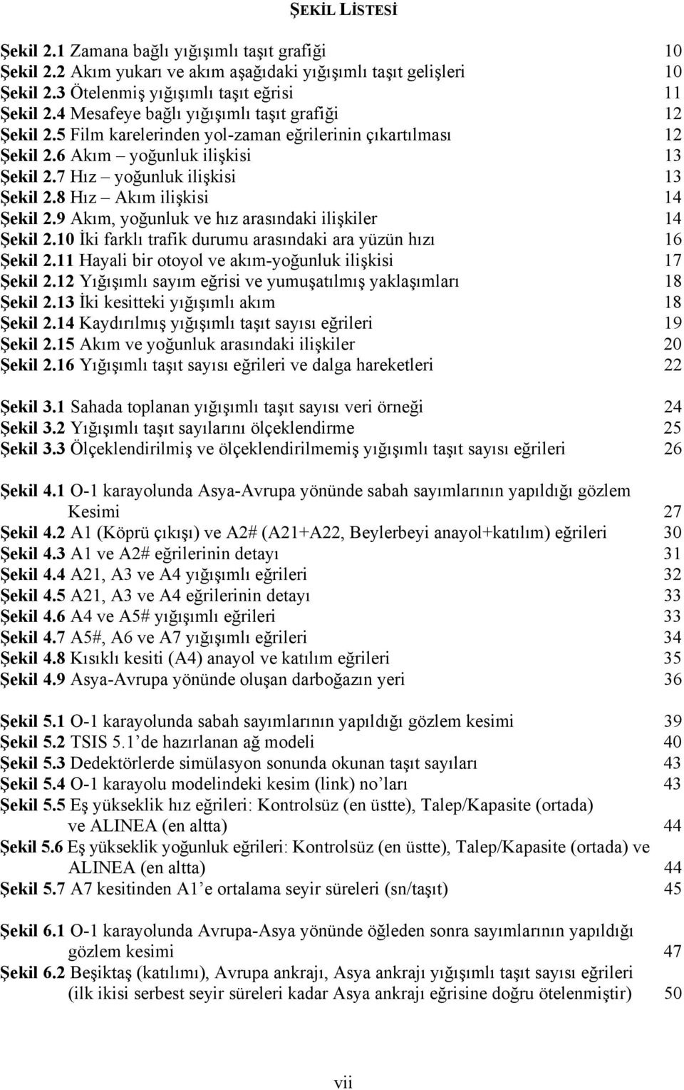 8 Hız Akım ilişkisi 14 Şekil 2.9 Akım, yoğunluk ve hız arasındaki ilişkiler 14 Şekil 2.10 İki farklı trafik durumu arasındaki ara yüzün hızı 16 Şekil 2.