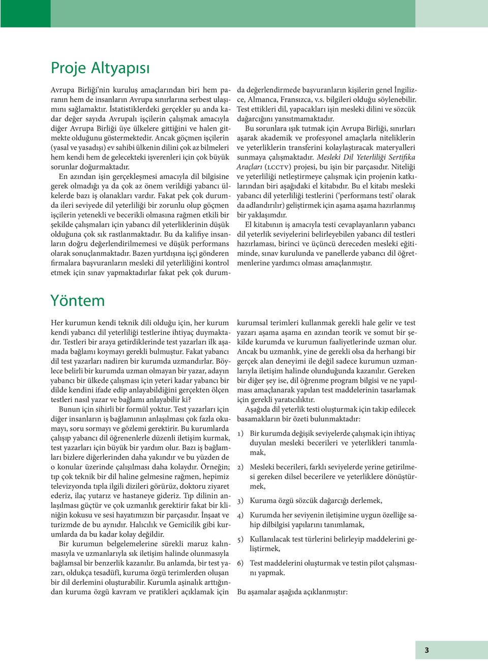 Böylece belirli bir kurumda uzman olmayan bir yazar, adayın yabancı bir ülkede çalışması için yeteri kadar yabancı bir dilde kendini ifade edip anlayabildiğini gerçekten ölçen testleri nasıl yazar ve