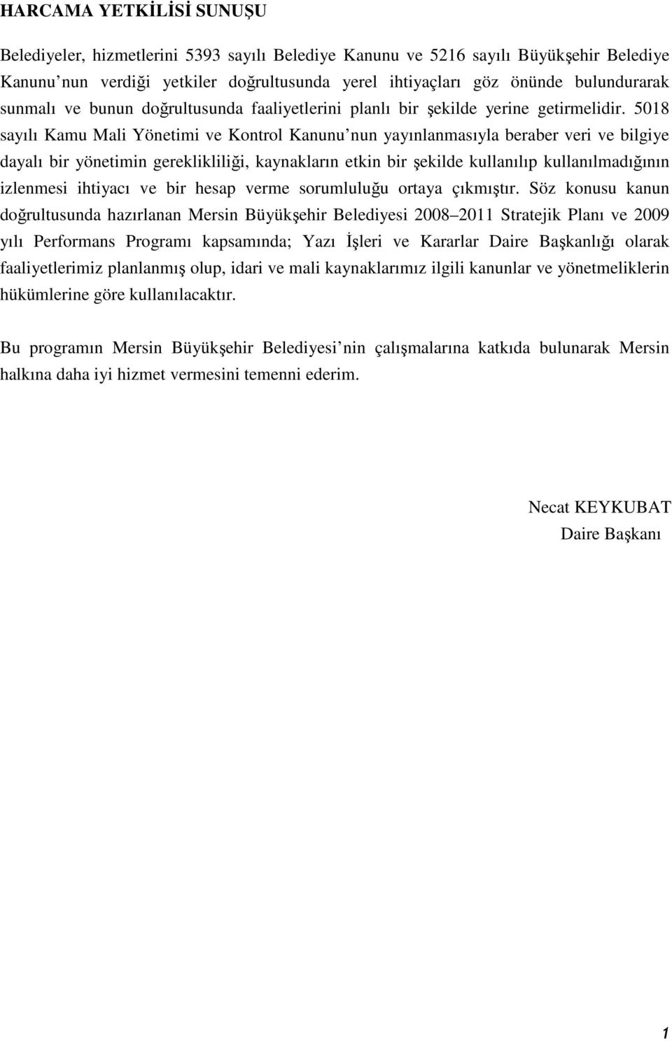 5018 sayılı Kamu Mali Yönetimi ve Kontrol Kanunu nun yayınlanmasıyla beraber veri ve bilgiye dayalı bir yönetimin gereklikliliği, kaynakların etkin bir şekilde kullanılıp kullanılmadığının izlenmesi