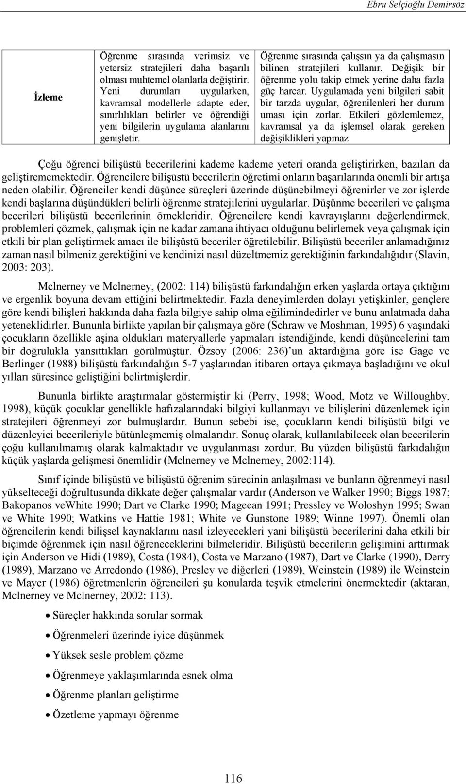 Öğrenme sırasında çalışsın ya da çalışmasın bilinen stratejileri kullanır. Değişik bir öğrenme yolu takip etmek yerine daha fazla güç harcar.