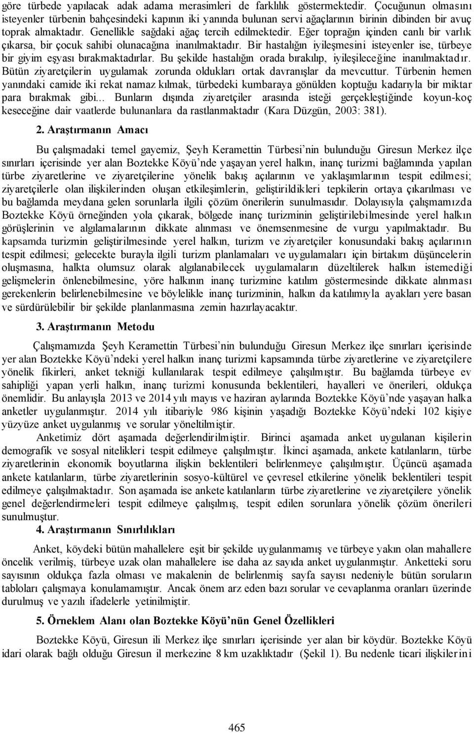 Eğer toprağın içinden canlı bir varlık çıkarsa, bir çocuk sahibi olunacağına inanılmaktadır. Bir hastalığın iyileşmesini isteyenler ise, türbeye bir giyim eşyası bırakmaktadırlar.