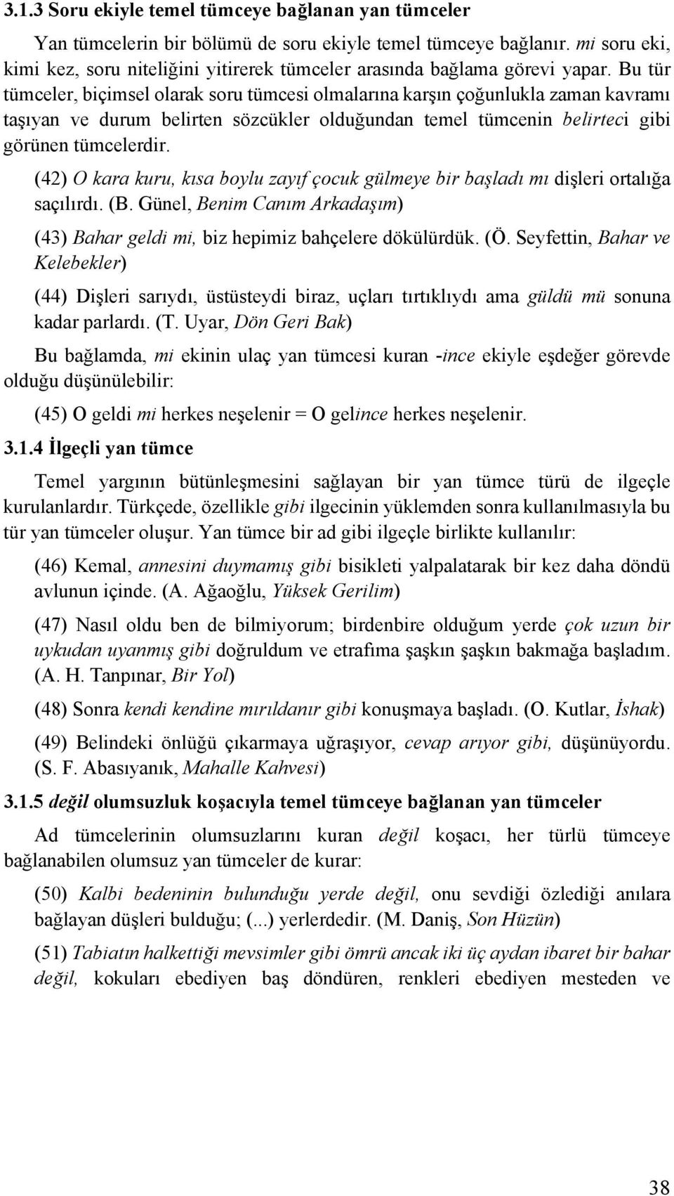 Bu tür tümceler, biçimsel olarak soru tümcesi olmalarına karşın çoğunlukla zaman kavramı taşıyan ve durum belirten sözcükler olduğundan temel tümcenin belirteci gibi görünen tümcelerdir.